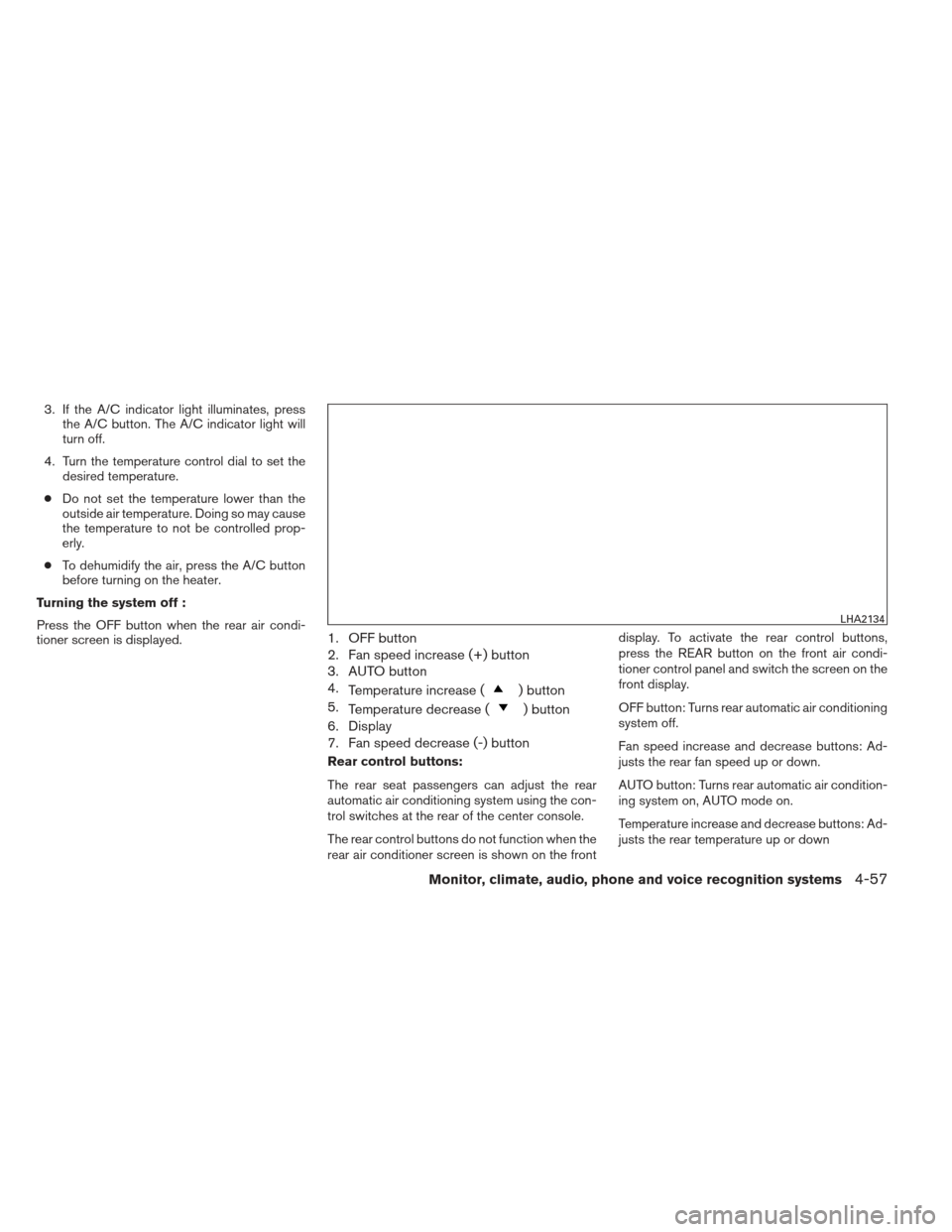NISSAN PATHFINDER 2013 R52 / 4.G Owners Manual 3. If the A/C indicator light illuminates, pressthe A/C button. The A/C indicator light will
turn off.
4. Turn the temperature control dial to set the desired temperature.
● Do not set the temperatu