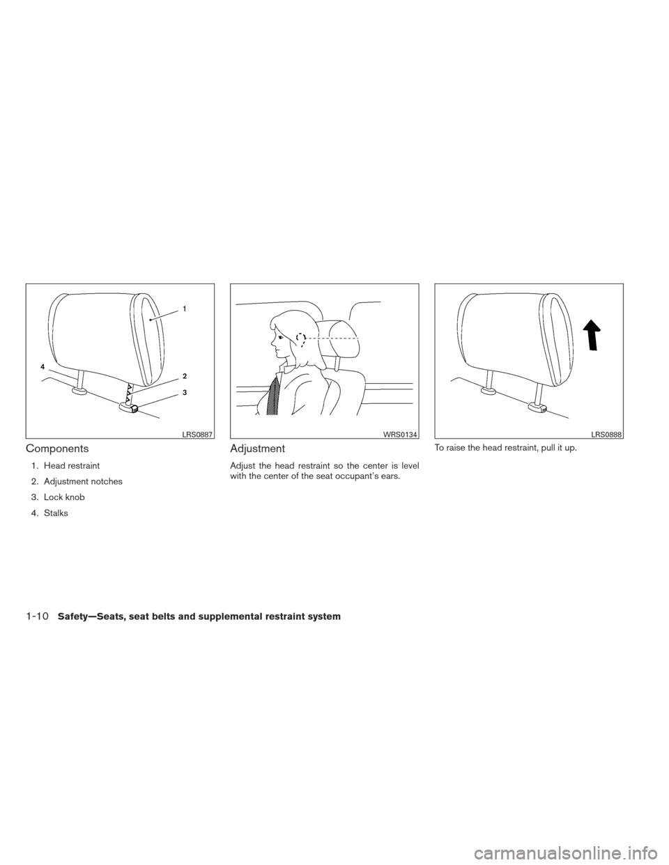 NISSAN PATHFINDER 2013 R52 / 4.G Owners Manual Components
1. Head restraint
2. Adjustment notches
3. Lock knob
4. Stalks
Adjustment
Adjust the head restraint so the center is level
with the center of the seat occupant’s ears.To raise the head re