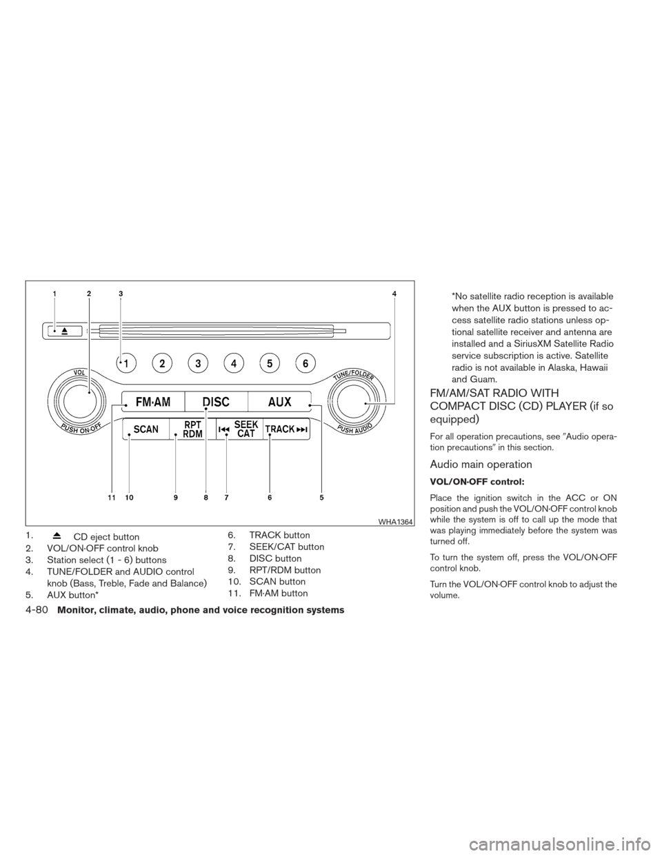 NISSAN PATHFINDER 2013 R52 / 4.G User Guide 1.CD eject button
2. VOL/ON·OFF control knob
3. Station select (1 - 6) buttons
4. TUNE/FOLDER and AUDIO control
knob (Bass, Treble, Fade and Balance)
5. AUX button* 6. TRACK button
7. SEEK/CAT button