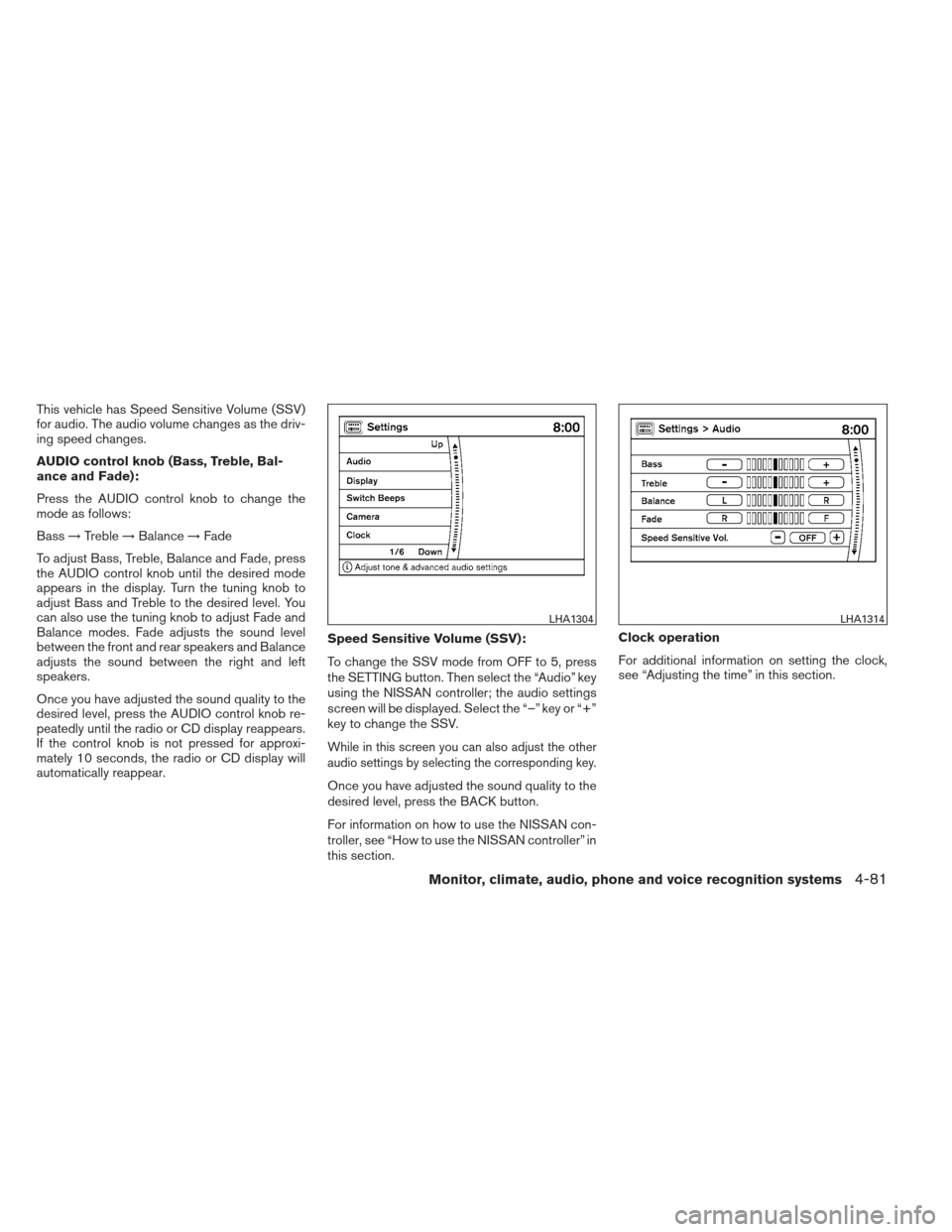 NISSAN PATHFINDER 2013 R52 / 4.G Owners Manual This vehicle has Speed Sensitive Volume (SSV)
for audio. The audio volume changes as the driv-
ing speed changes.
AUDIO control knob (Bass, Treble, Bal-
ance and Fade):
Press the AUDIO control knob to