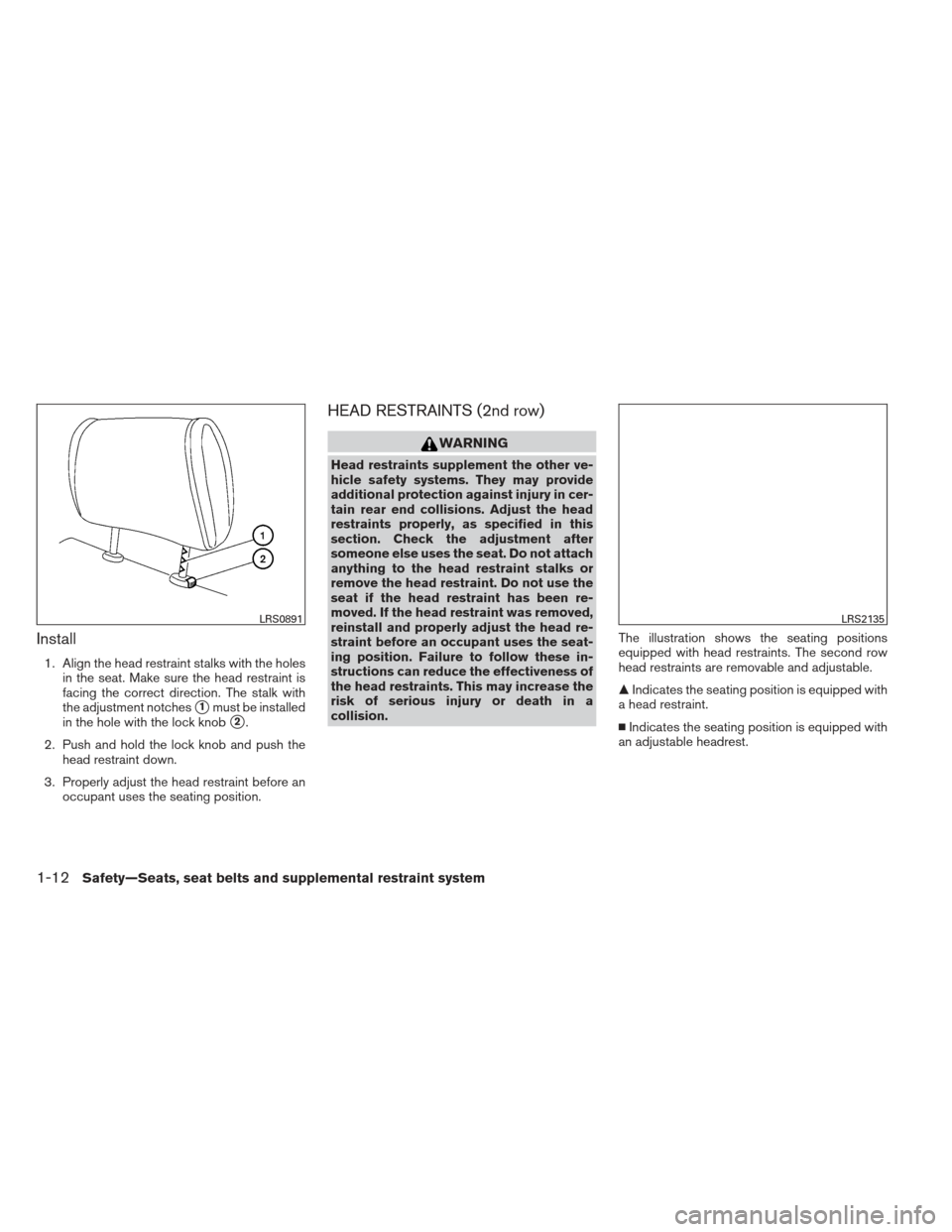 NISSAN PATHFINDER 2013 R52 / 4.G User Guide Install
1. Align the head restraint stalks with the holesin the seat. Make sure the head restraint is
facing the correct direction. The stalk with
the adjustment notches
1must be installed
in the hol