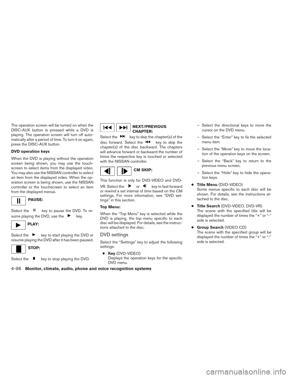 NISSAN PATHFINDER 2013 R52 / 4.G Owners Manual The operation screen will be turned on when the
DISC-AUX button is pressed while a DVD is
playing. The operation screen will turn off auto-
matically after a period of time. To turn it on again,
press