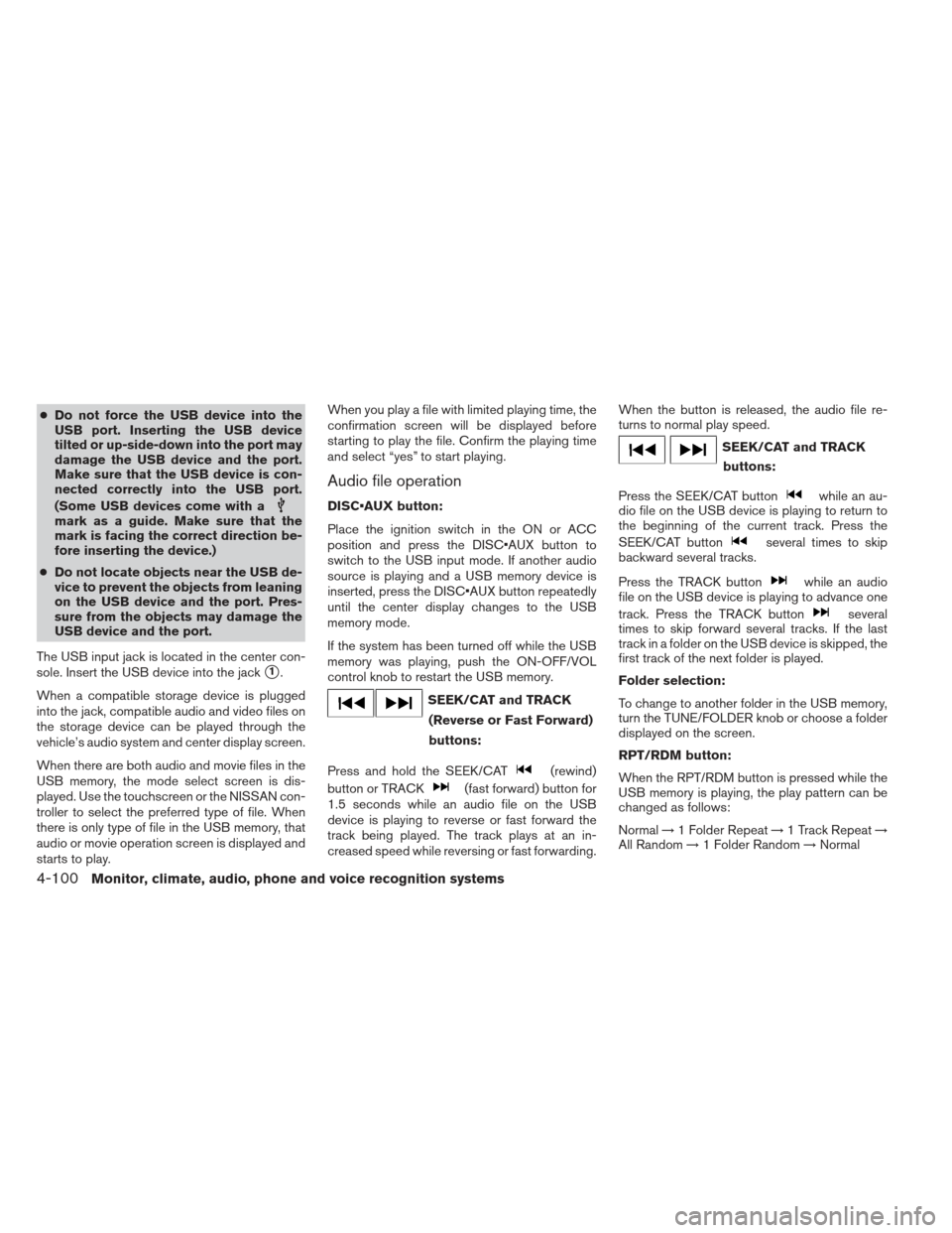 NISSAN PATHFINDER 2013 R52 / 4.G Service Manual ●Do not force the USB device into the
USB port. Inserting the USB device
tilted or up-side-down into the port may
damage the USB device and the port.
Make sure that the USB device is con-
nected cor