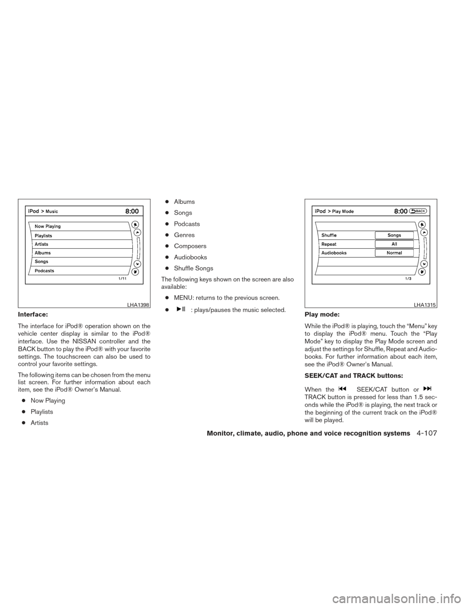 NISSAN PATHFINDER 2013 R52 / 4.G Service Manual Interface:
The interface for iPod® operation shown on the
vehicle center display is similar to the iPod®
interface. Use the NISSAN controller and the
BACK button to play the iPod® with your favorit