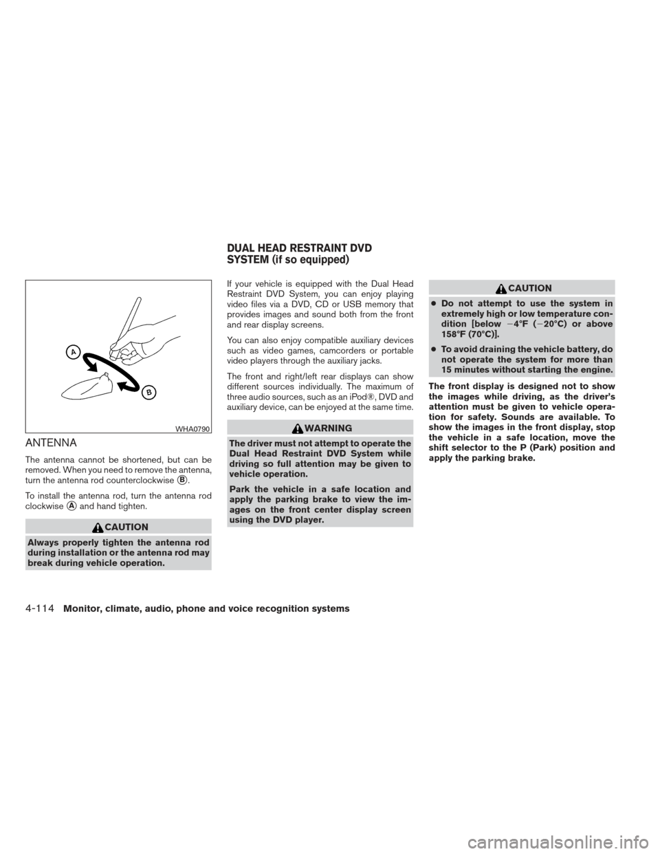 NISSAN PATHFINDER 2013 R52 / 4.G Owners Manual ANTENNA
The antenna cannot be shortened, but can be
removed. When you need to remove the antenna,
turn the antenna rod counterclockwise
B.
To install the antenna rod, turn the antenna rod
clockwise
