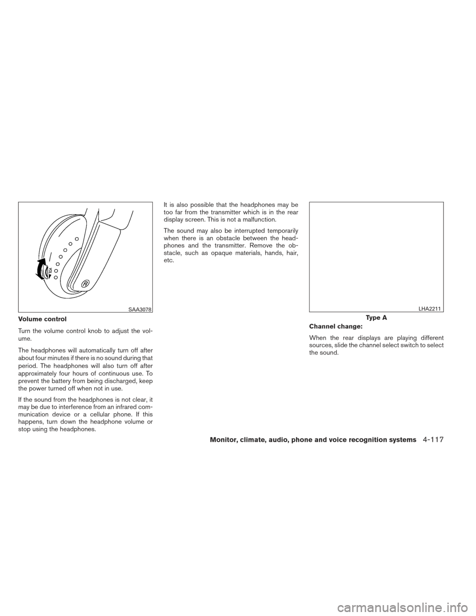 NISSAN PATHFINDER 2013 R52 / 4.G Service Manual Volume control
Turn the volume control knob to adjust the vol-
ume.
The headphones will automatically turn off after
about four minutes if there is no sound during that
period. The headphones will als