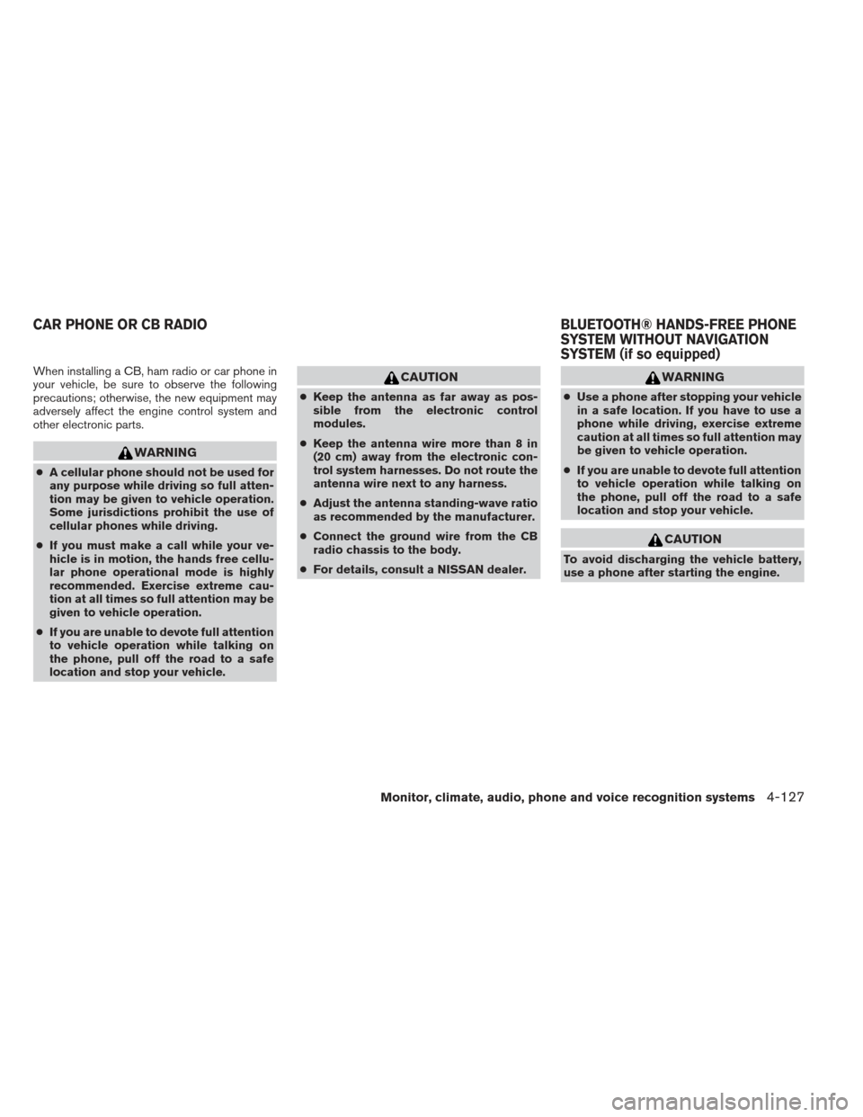 NISSAN PATHFINDER 2013 R52 / 4.G Owners Manual When installing a CB, ham radio or car phone in
your vehicle, be sure to observe the following
precautions; otherwise, the new equipment may
adversely affect the engine control system and
other electr