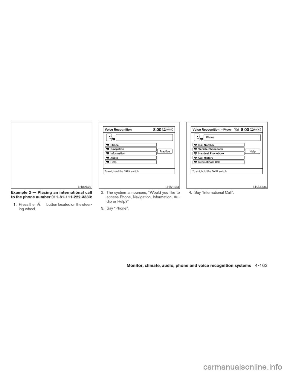 NISSAN PATHFINDER 2013 R52 / 4.G Owners Manual Example 2 — Placing an international call
to the phone number 011-81-111-222-3333:1. Press the
button located on the steer-
ing wheel. 2. The system announces, “Would you like to
access Phone, Nav