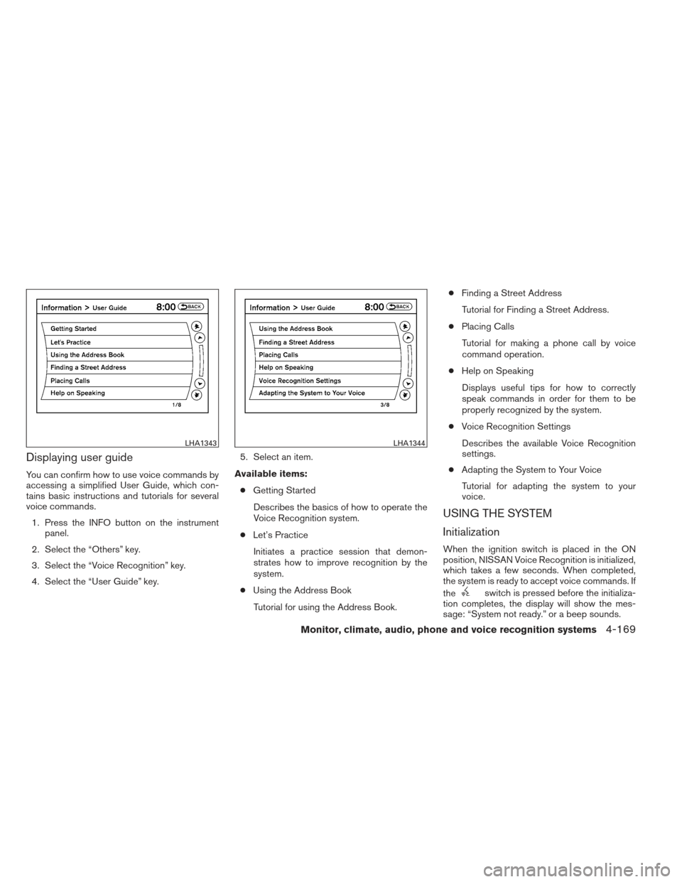 NISSAN PATHFINDER 2013 R52 / 4.G Owners Manual Displaying user guide
You can confirm how to use voice commands by
accessing a simplified User Guide, which con-
tains basic instructions and tutorials for several
voice commands.1. Press the INFO but