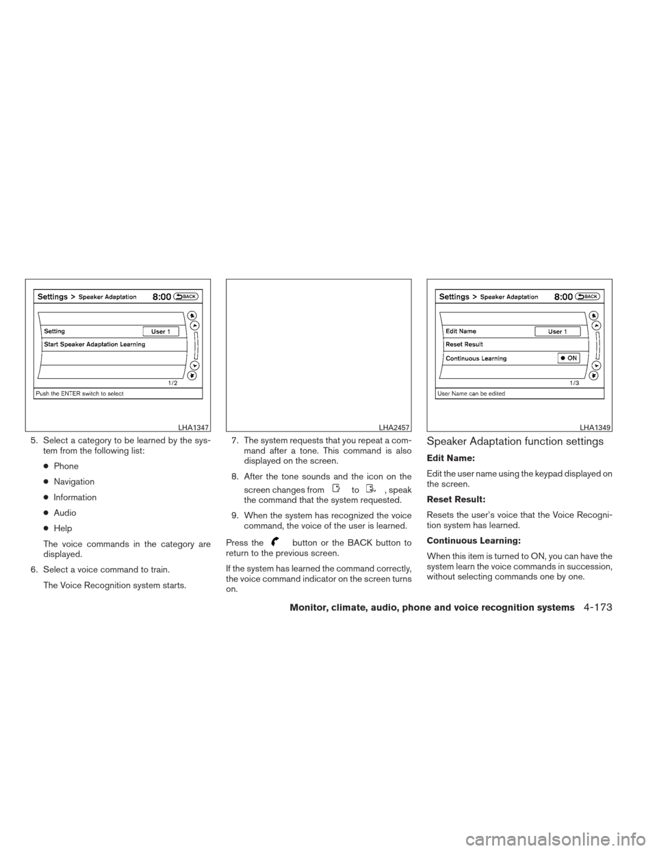 NISSAN PATHFINDER 2013 R52 / 4.G Owners Manual 5. Select a category to be learned by the sys-tem from the following list:
● Phone
● Navigation
● Information
● Audio
● Help
The voice commands in the category are
displayed.
6. Select a voi