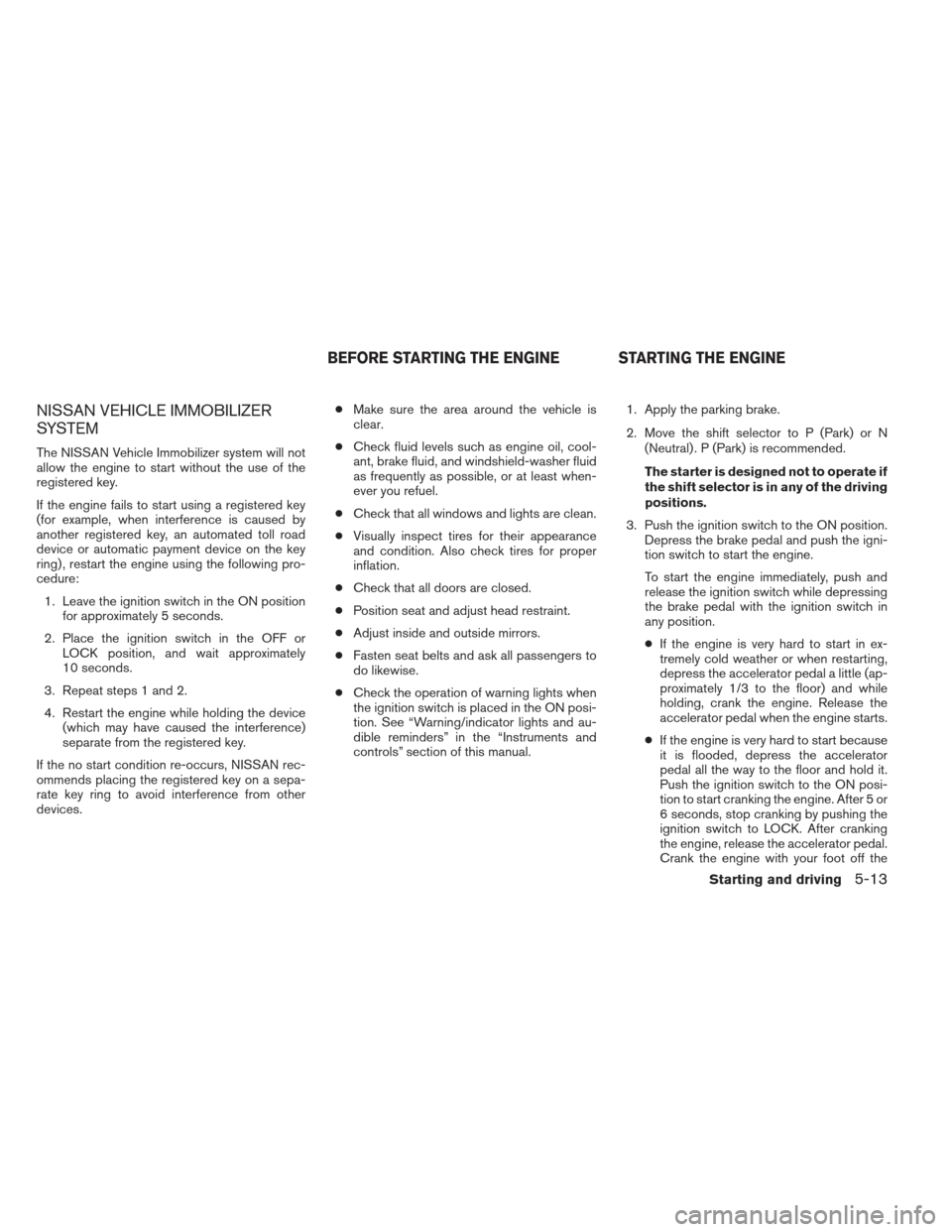 NISSAN PATHFINDER 2013 R52 / 4.G Owners Manual NISSAN VEHICLE IMMOBILIZER
SYSTEM
The NISSAN Vehicle Immobilizer system will not
allow the engine to start without the use of the
registered key.
If the engine fails to start using a registered key
(f NISSAN PATHFINDER 2013 R52 / 4.G Owners Manual NISSAN VEHICLE IMMOBILIZER
SYSTEM
The NISSAN Vehicle Immobilizer system will not
allow the engine to start without the use of the
registered key.
If the engine fails to start using a registered key
(f