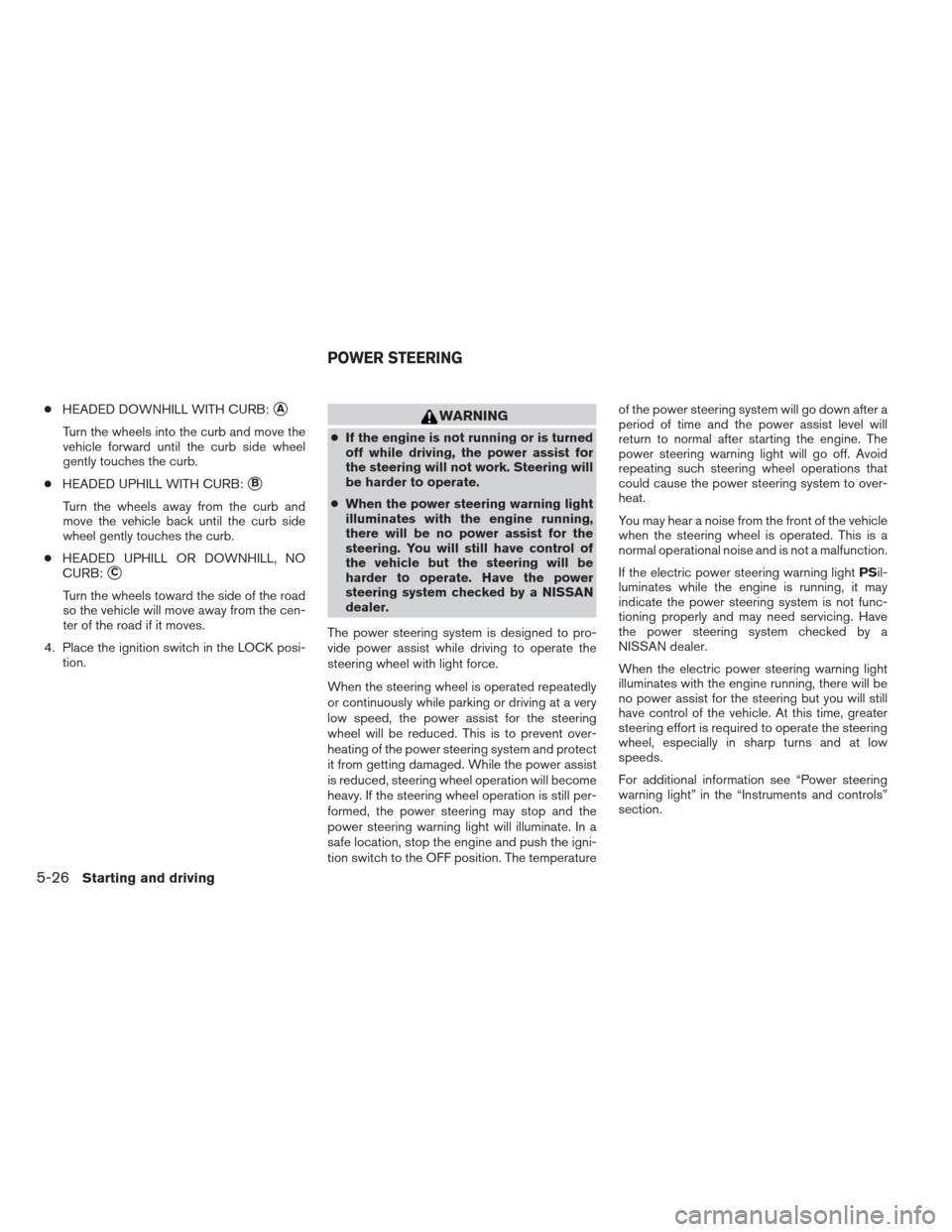 NISSAN PATHFINDER 2013 R52 / 4.G Owners Guide ●HEADED DOWNHILL WITH CURB:A
Turn the wheels into the curb and move the
vehicle forward until the curb side wheel
gently touches the curb.
● HEADED UPHILL WITH CURB:
B
Turn the wheels away from 