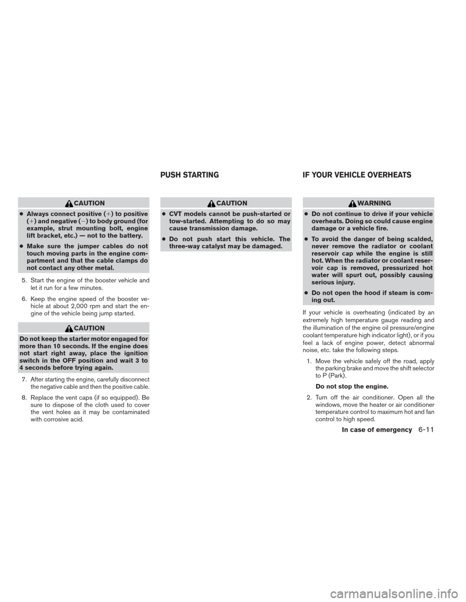 NISSAN PATHFINDER 2013 R52 / 4.G Owners Guide CAUTION
●Always connect positive () to positive
() and negative () to body ground (for
example, strut mounting bolt, engine
lift bracket, etc.) — not to the battery.
● Make sure the jumper ca