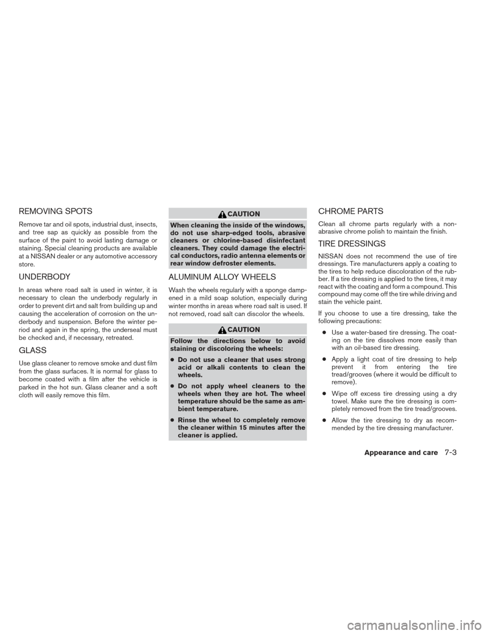 NISSAN PATHFINDER 2013 R52 / 4.G Owners Guide REMOVING SPOTS
Remove tar and oil spots, industrial dust, insects,
and tree sap as quickly as possible from the
surface of the paint to avoid lasting damage or
staining. Special cleaning products are 