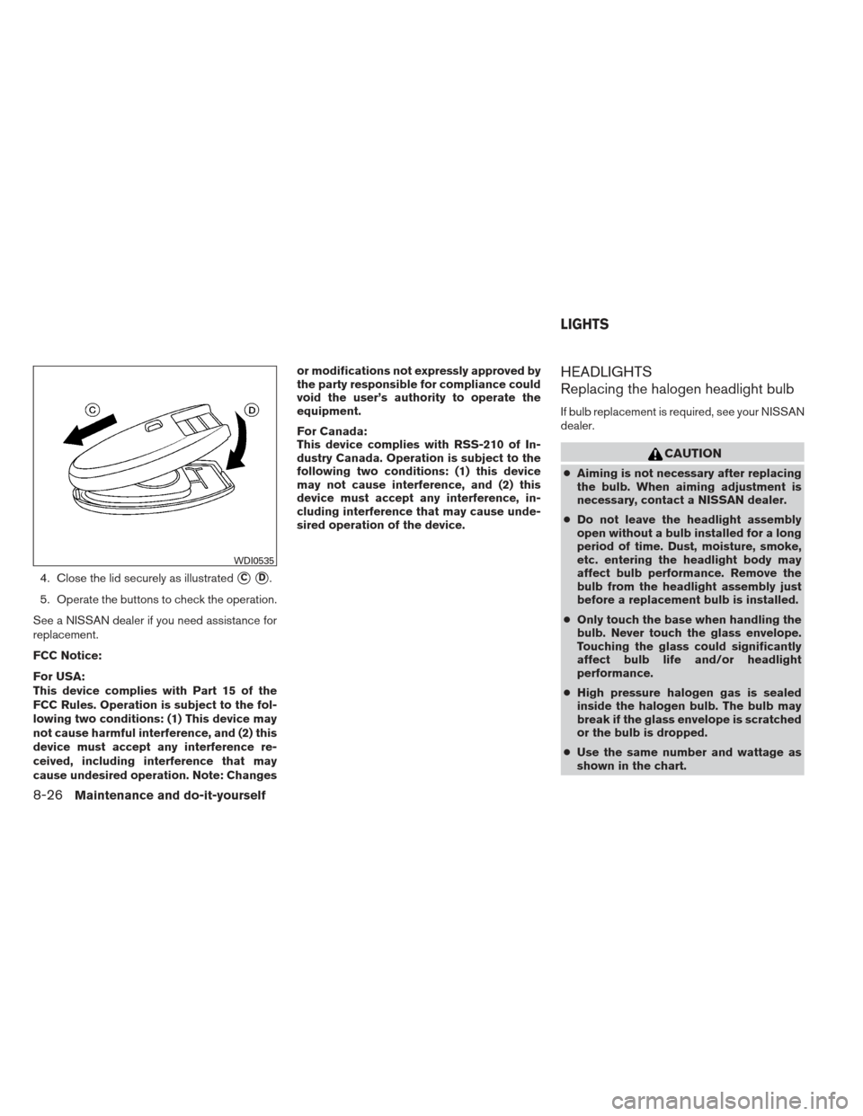 NISSAN PATHFINDER 2013 R52 / 4.G Owners Manual 4. Close the lid securely as illustratedCD.
5. Operate the buttons to check the operation.
See a NISSAN dealer if you need assistance for
replacement.
FCC Notice:
For USA:
This device complies with 