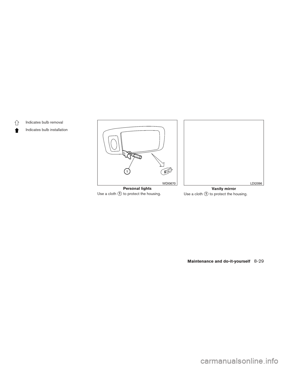 NISSAN PATHFINDER 2013 R52 / 4.G Owners Manual Indicates bulb removal
Indicates bulb installationUse a cloth
1to protect the housing.Use a cloth1to protect the housing.
Personal lights
WDI0670
Vanity mirror
LDI2096
Maintenance and do-it-yourself