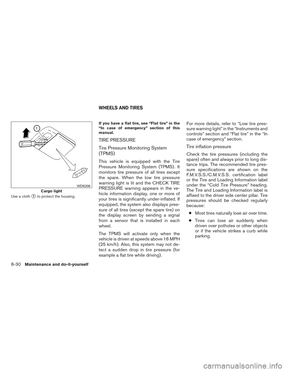 NISSAN PATHFINDER 2013 R52 / 4.G Service Manual Use a cloth1to protect the housing.If you have a flat tire, see “Flat tire” in the
“In case of emergency” section of this
manual.
TIRE PRESSURE
Tire Pressure Monitoring System
(TPMS)
This veh