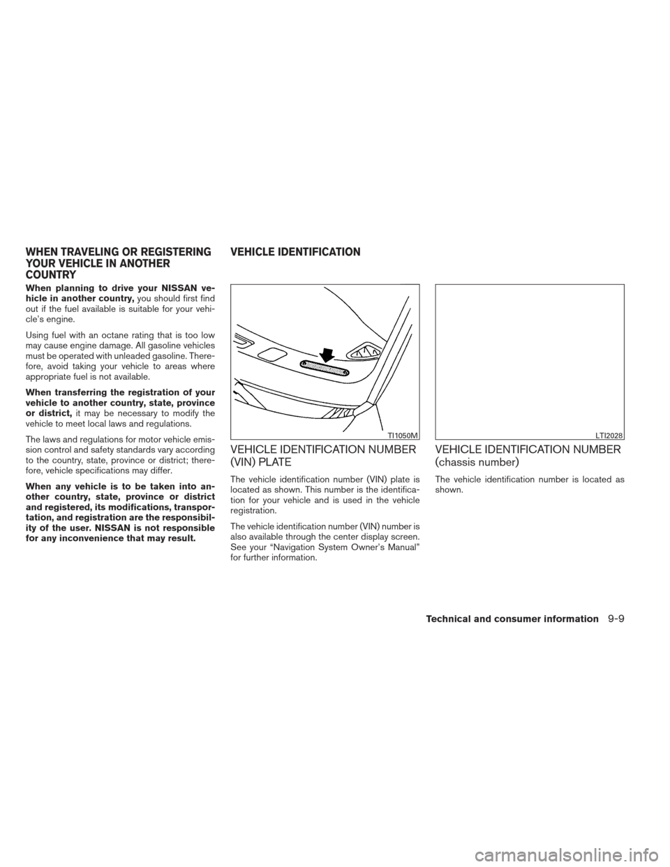 NISSAN PATHFINDER 2013 R52 / 4.G Owners Manual When planning to drive your NISSAN ve-
hicle in another country,you should first find
out if the fuel available is suitable for your vehi-
cle’s engine.
Using fuel with an octane rating that is too 