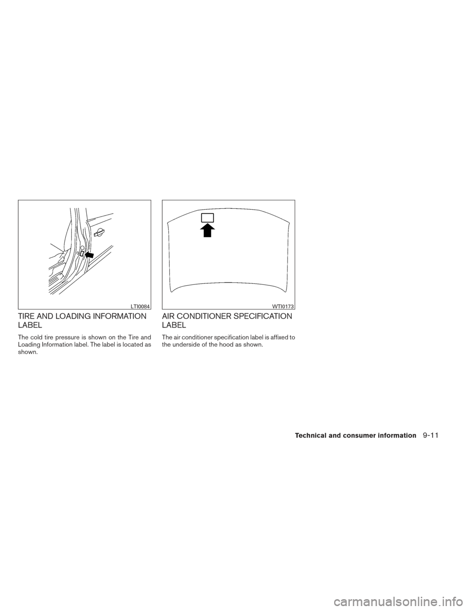 NISSAN PATHFINDER 2013 R52 / 4.G Owners Manual TIRE AND LOADING INFORMATION
LABEL
The cold tire pressure is shown on the Tire and
Loading Information label. The label is located as
shown.
AIR CONDITIONER SPECIFICATION
LABEL
The air conditioner spe