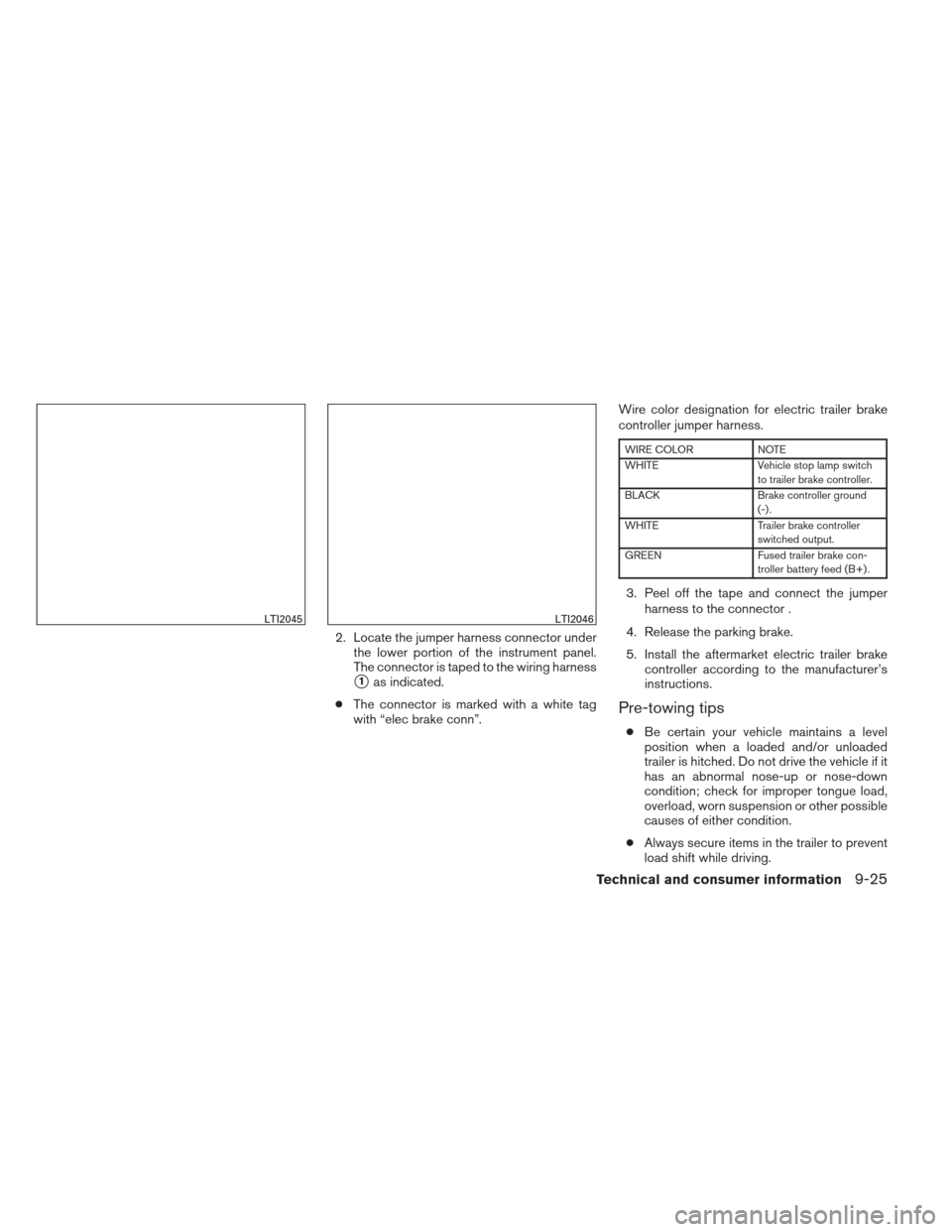 NISSAN PATHFINDER 2013 R52 / 4.G Owners Manual 2. Locate the jumper harness connector underthe lower portion of the instrument panel.
The connector is taped to the wiring harness
1as indicated.
● The connector is marked with a white tag
with 