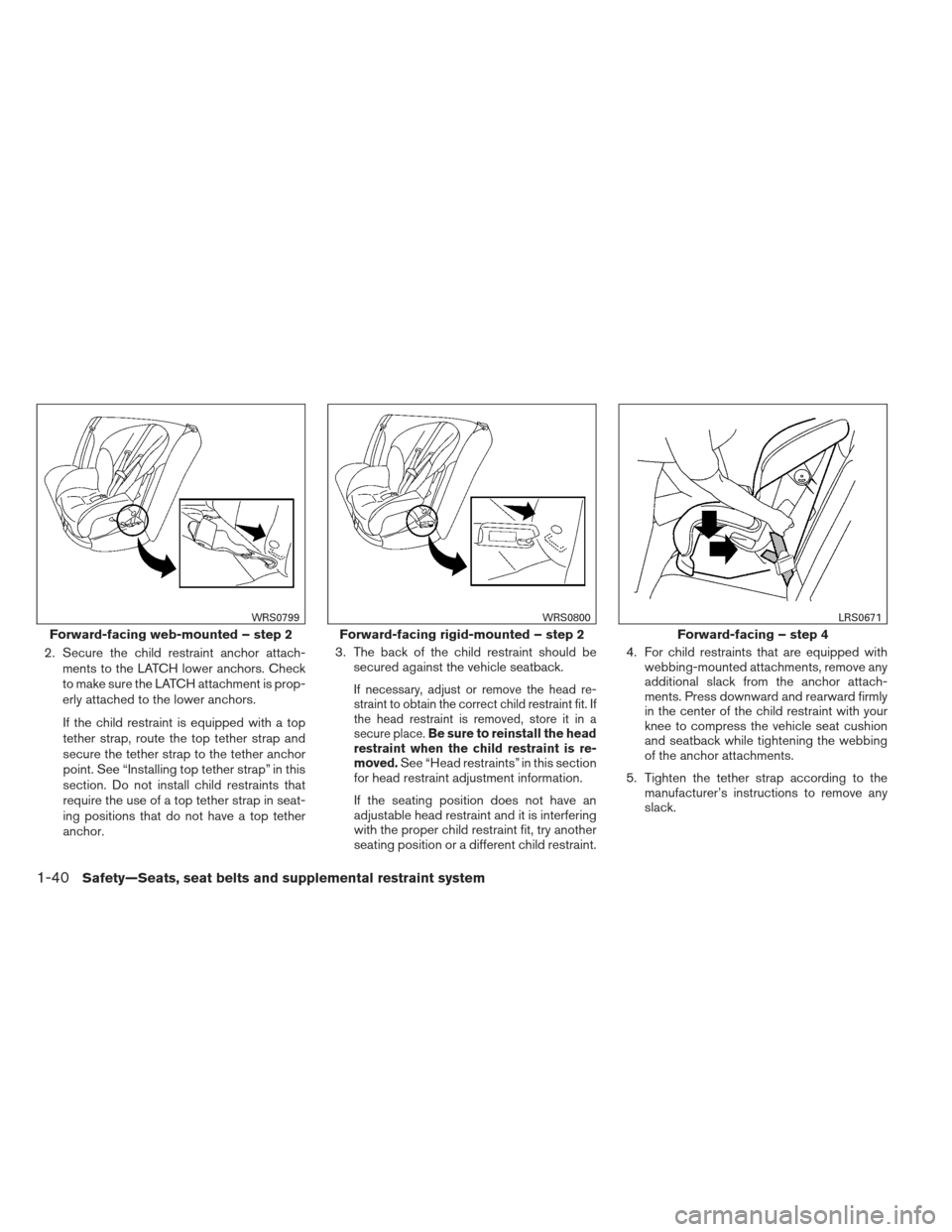 NISSAN PATHFINDER 2013 R52 / 4.G Workshop Manual 2. Secure the child restraint anchor attach-ments to the LATCH lower anchors. Check
to make sure the LATCH attachment is prop-
erly attached to the lower anchors.
If the child restraint is equipped wi