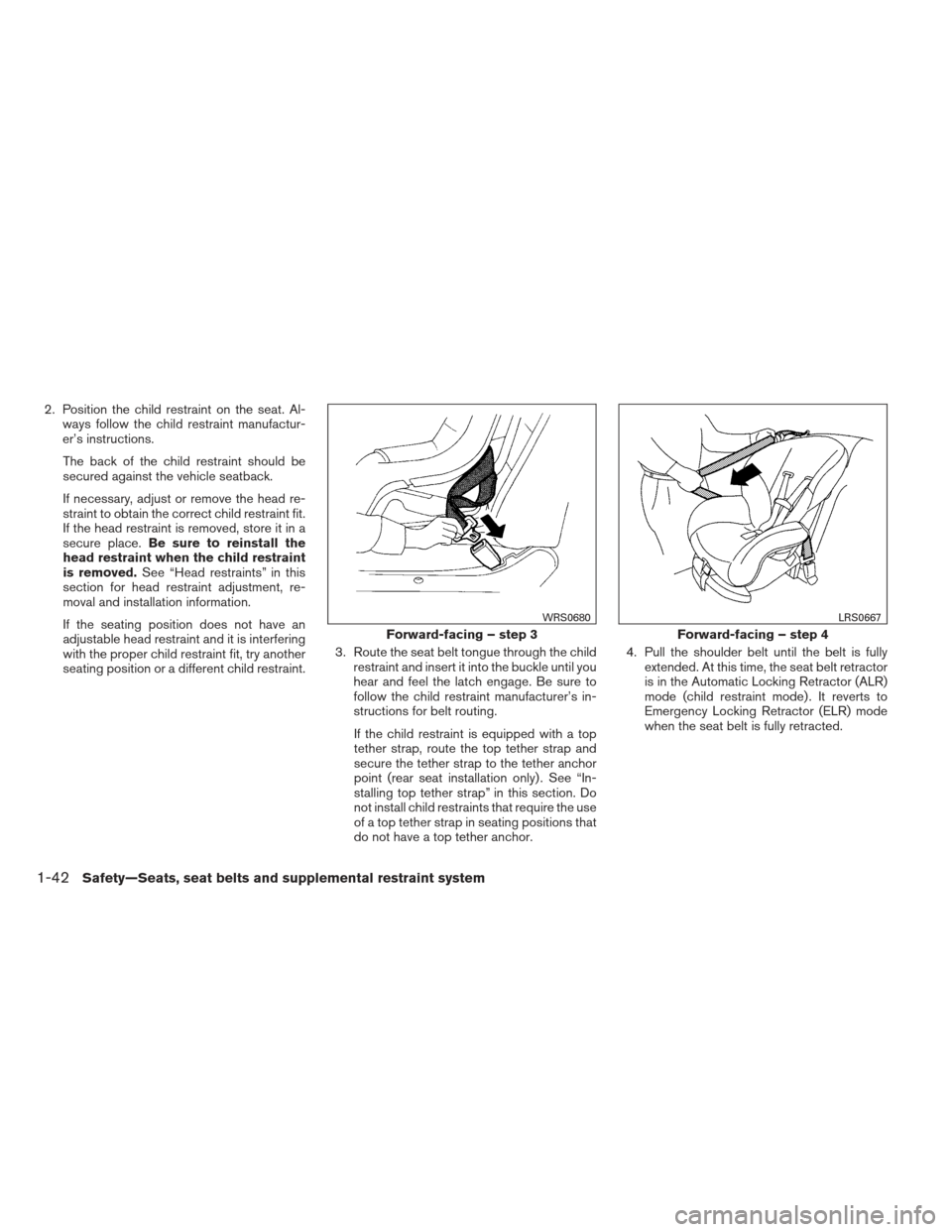 NISSAN PATHFINDER 2013 R52 / 4.G User Guide 2. Position the child restraint on the seat. Al-ways follow the child restraint manufactur-
er’s instructions.
The back of the child restraint should be
secured against the vehicle seatback.
If nece