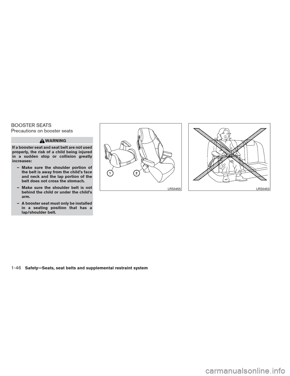 NISSAN PATHFINDER 2013 R52 / 4.G Owners Guide BOOSTER SEATS
Precautions on booster seats
WARNING
If a booster seat and seat belt are not used
properly, the risk of a child being injured
in a sudden stop or collision greatly
increases:– Make sur