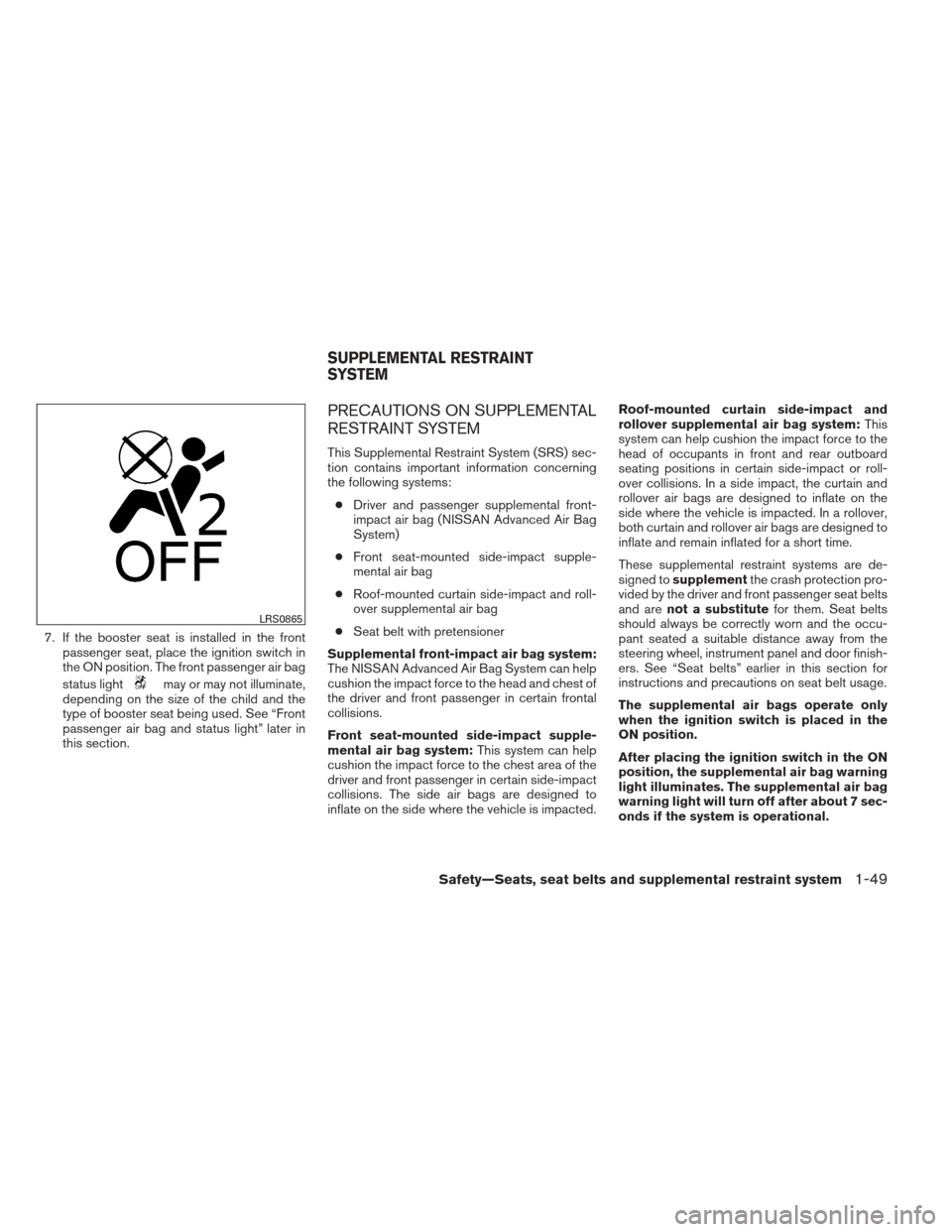 NISSAN PATHFINDER 2013 R52 / 4.G Repair Manual 7. If the booster seat is installed in the frontpassenger seat, place the ignition switch in
the ON position. The front passenger air bag
status light
may or may not illuminate,
depending on the size 