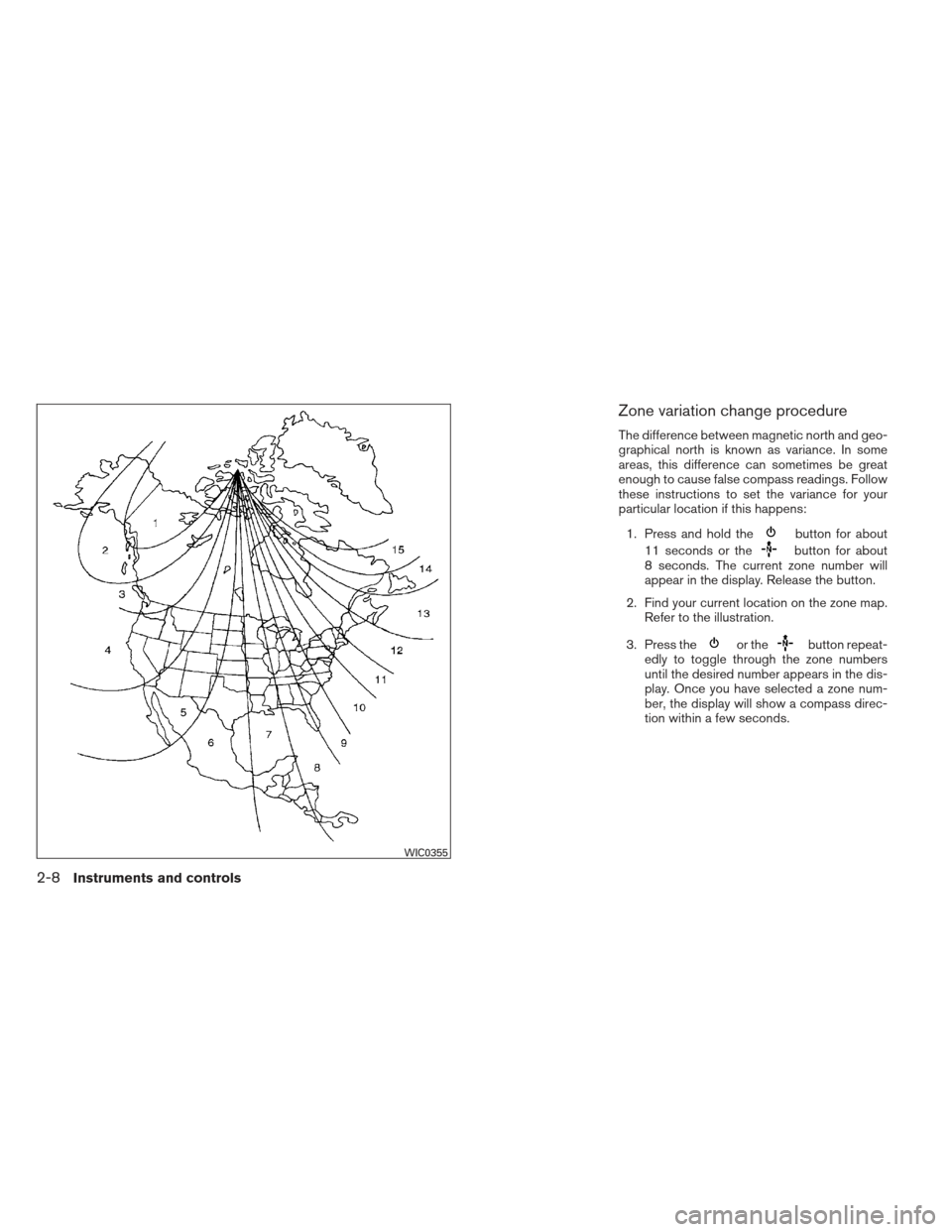 NISSAN PATHFINDER 2013 R52 / 4.G Owners Manual Zone variation change procedure
The difference between magnetic north and geo-
graphical north is known as variance. In some
areas, this difference can sometimes be great
enough to cause false compass