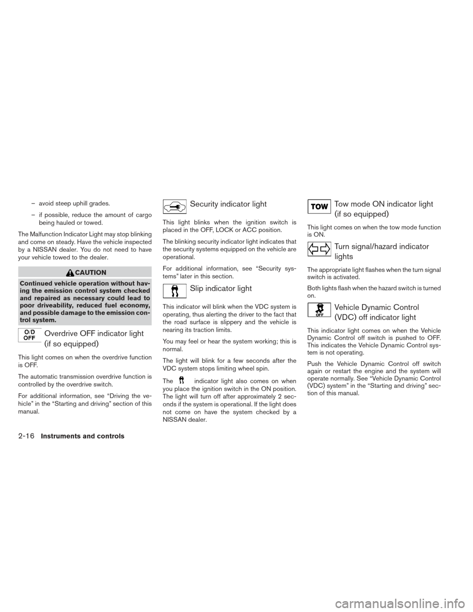 NISSAN PATHFINDER 2013 R52 / 4.G User Guide – avoid steep uphill grades.
– if possible, reduce the amount of cargobeing hauled or towed.
The Malfunction Indicator Light may stop blinking
and come on steady. Have the vehicle inspected
by a N