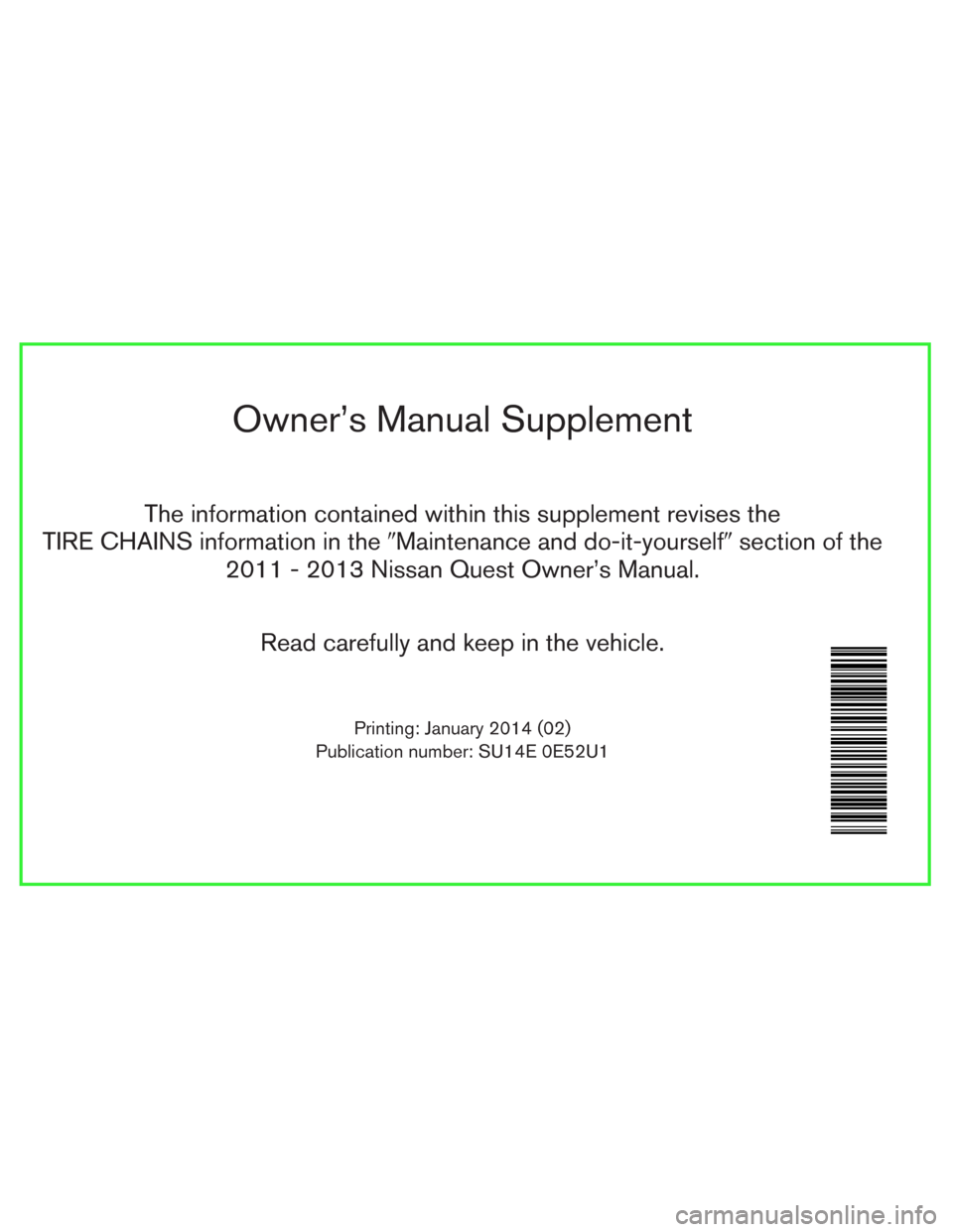 NISSAN QUEST 2013 RE52 / 4.G Owners Manual Owner’s Manual Supplement
The information contained within this supplement revises the
TIRE CHAINS information in theMaintenance and do-it-yourselfsection of the
2011 - 2013 Nissan Quest Owner’s