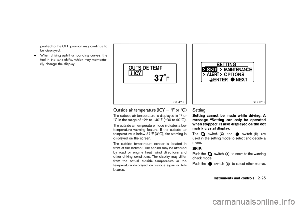 NISSAN QUEST 2013 RE52 / 4.G User Guide Black plate (103,1)
[ Edit: 2013/ 3/ 26 Model: E52-D ]
pushed to the OFF position may continue to
be displayed.
. When driving uphill or rounding curves, the
fuel in the tank shifts, which may momenta