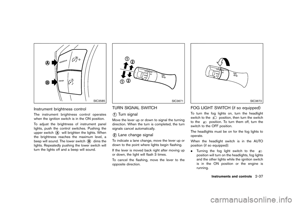 NISSAN QUEST 2013 RE52 / 4.G Owners Manual Black plate (115,1)
[ Edit: 2013/ 3/ 26 Model: E52-D ]
SIC3585
Instrument brightness controlGUID-A65C412F-FD20-42F2-A214-3FED3B1999C2The instrument brightness control operates
when the ignition switch