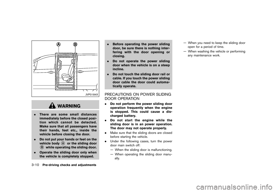 NISSAN QUEST 2013 RE52 / 4.G Owners Manual Black plate (150,1)
[ Edit: 2013/ 3/ 26 Model: E52-D ]
3-10Pre-driving checks and adjustments
JVP0184X
WARNING
.There are some small distances
immediately before the closed posi-
tion which cannot be 