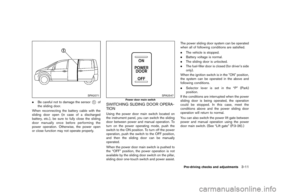 NISSAN QUEST 2013 RE52 / 4.G Owners Manual Black plate (151,1)
[ Edit: 2013/ 3/ 26 Model: E52-D ]
SPA2071
.Be careful not to damage the sensor*1of
the sliding door.
When reconnecting the battery cable with the
sliding door open (in case of a d