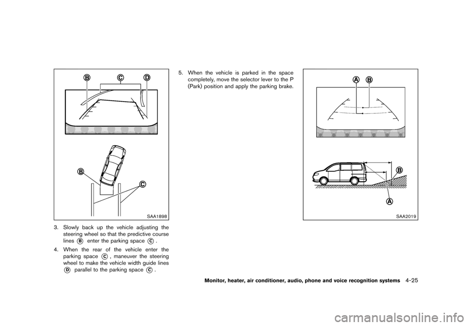 NISSAN QUEST 2013 RE52 / 4.G Owners Manual Black plate (205,1)
[ Edit: 2013/ 3/ 26 Model: E52-D ]
SAA1898
3. Slowly back up the vehicle adjusting thesteering wheel so that the predictive course
lines
*Benter the parking space*C.
4. When the re