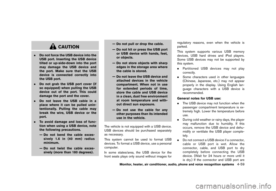 NISSAN QUEST 2013 RE52 / 4.G Owners Manual Black plate (239,1)
[ Edit: 2013/ 3/ 26 Model: E52-D ]
CAUTION
.Do not force the USB device into the
USB port. Inserting the USB device
tilted or up-side-down into the port
may damage the USB device a