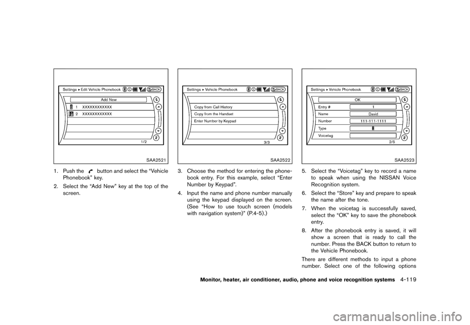 NISSAN QUEST 2013 RE52 / 4.G Owners Manual Black plate (299,1)
[ Edit: 2013/ 3/ 26 Model: E52-D ]
SAA2521
1. Push thebutton and select the “Vehicle
Phonebook” key.
2. Select the “Add New” key at the top of the screen.
SAA2522
3. Choose