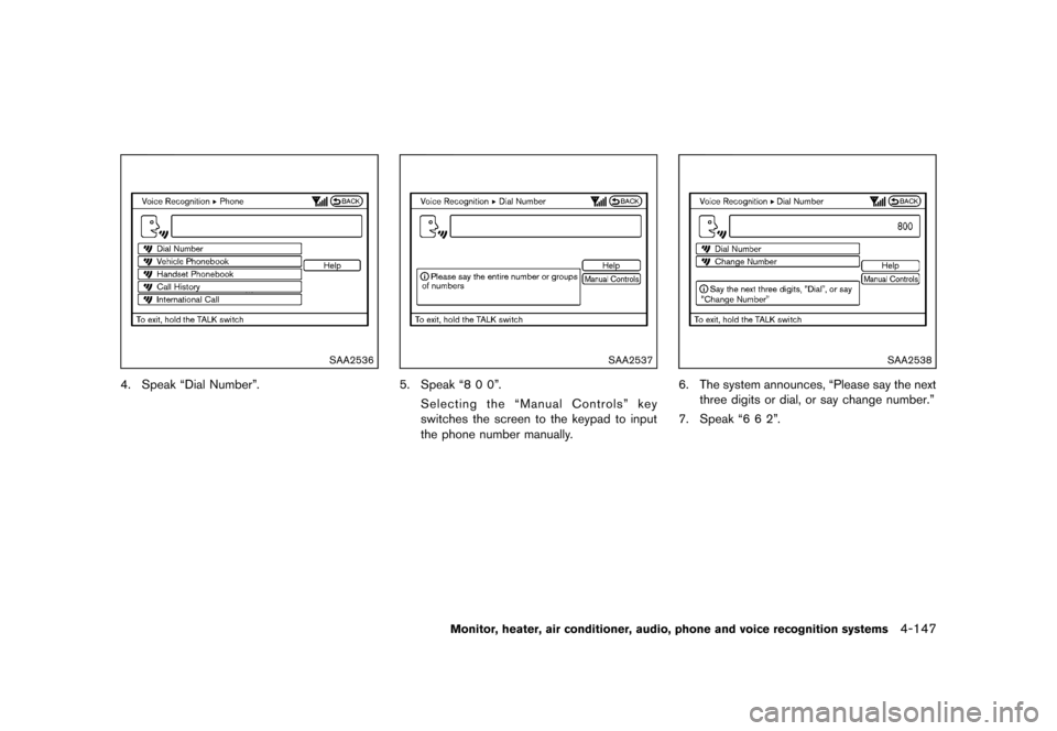 NISSAN QUEST 2013 RE52 / 4.G Owners Manual Black plate (327,1)
[ Edit: 2013/ 3/ 26 Model: E52-D ]
SAA2536
4. Speak “Dial Number”.
SAA2537
5. Speak “8 0 0”.Selecting the “Manual Controls” key
switches the screen to the keypad to inp