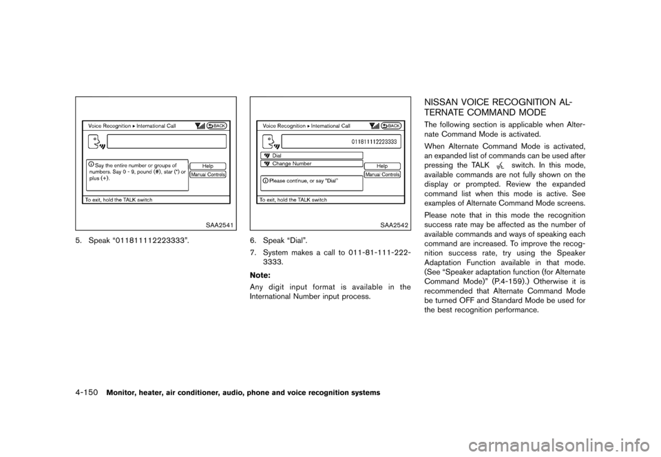 NISSAN QUEST 2013 RE52 / 4.G Owners Manual Black plate (330,1)
[ Edit: 2013/ 3/ 26 Model: E52-D ]
4-150Monitor, heater, air conditioner, audio, phone and voice recognition systems
SAA2541
5. Speak “011811112223333”.
SAA2542
6. Speak “Dia