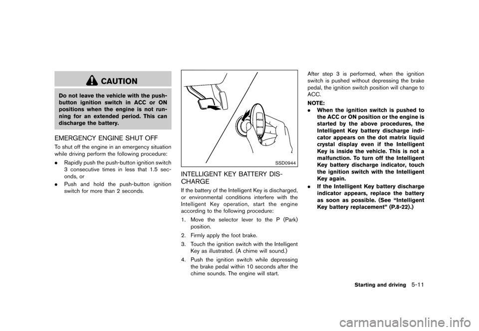 NISSAN QUEST 2013 RE52 / 4.G Owners Manual Black plate (353,1)
[ Edit: 2013/ 3/ 26 Model: E52-D ]
CAUTION
Do not leave the vehicle with the push-
button ignition switch in ACC or ON
positions when the engine is not run-
ning for an extended pe