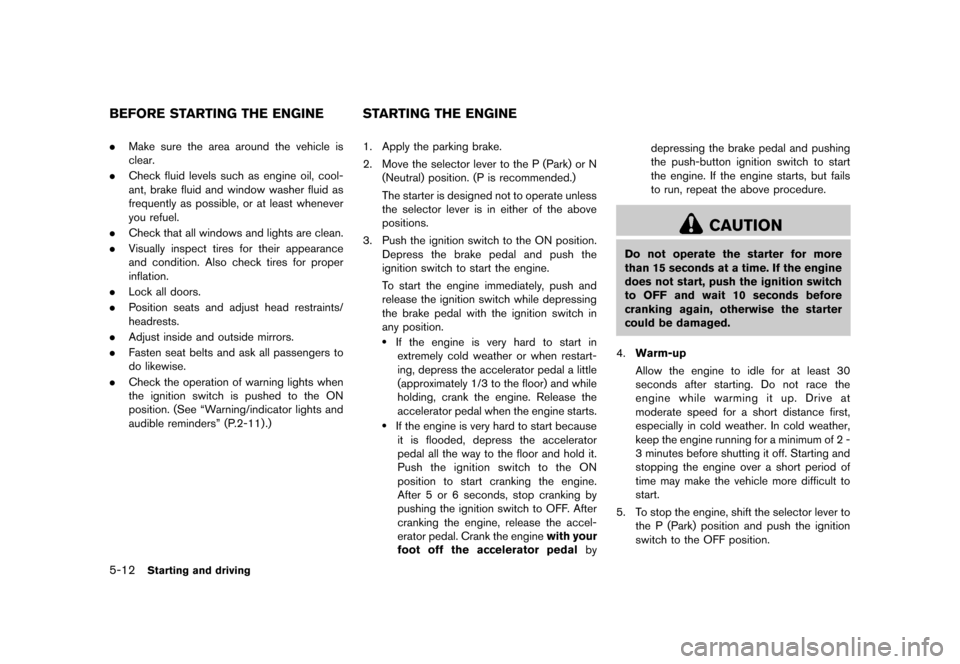 NISSAN QUEST 2013 RE52 / 4.G Owners Manual Black plate (354,1)
[ Edit: 2013/ 3/ 26 Model: E52-D ]
5-12Starting and driving
GUID-D80103F1-BD55-4C4A-B18B-FCA59EEB6917.Make sure the area around the vehicle is
clear.
. Check fluid levels such as e