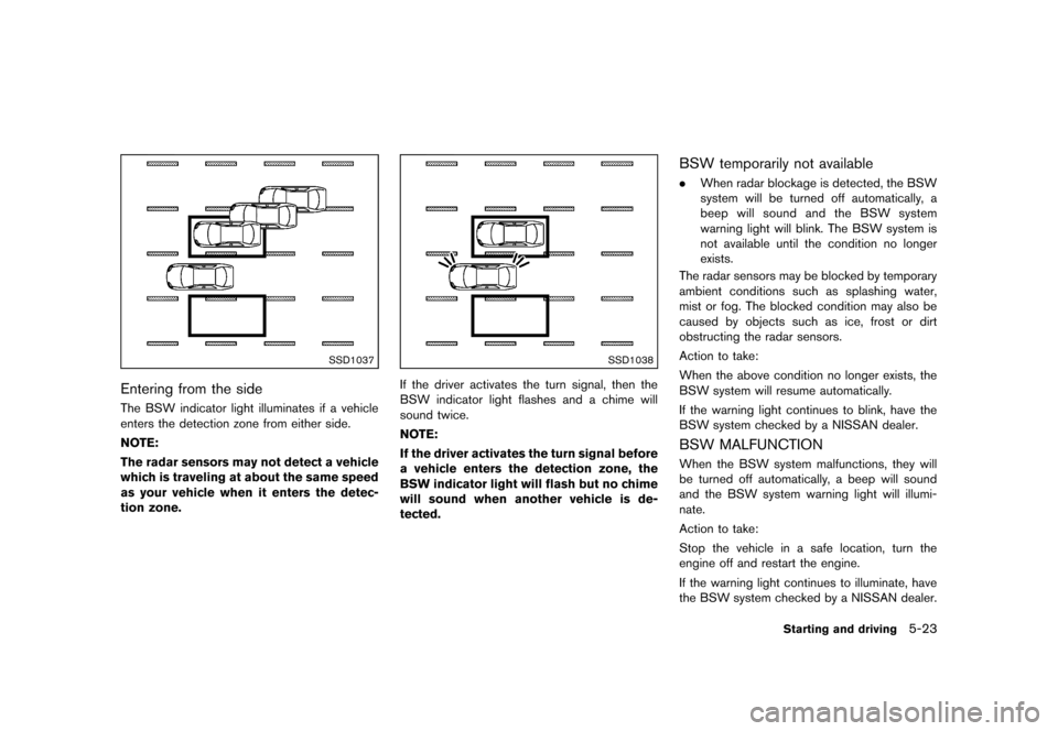 NISSAN QUEST 2013 RE52 / 4.G Owners Manual Black plate (365,1)
[ Edit: 2013/ 3/ 26 Model: E52-D ]
SSD1037
Entering from the sideGUID-DEED5F74-389E-401F-9A0E-6B1D93E23F41The BSW indicator light illuminates if a vehicle
enters the detection zone