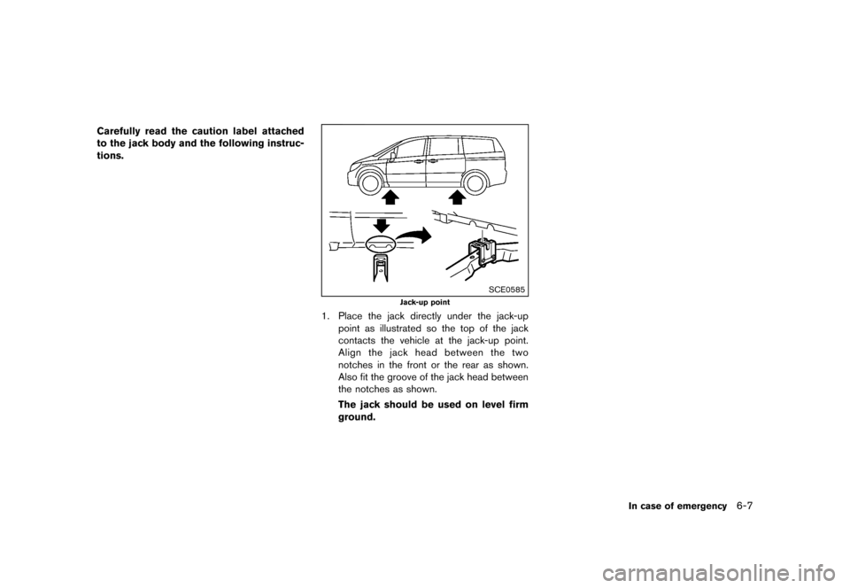 NISSAN QUEST 2013 RE52 / 4.G Owners Manual Black plate (385,1)
[ Edit: 2013/ 3/ 26 Model: E52-D ]
Carefully read the caution label attached
to the jack body and the following instruc-
tions.
SCE0585
Jack-up point
1. Place the jack directly und