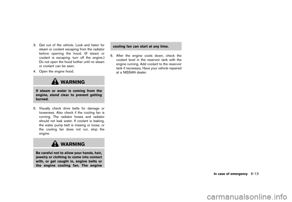 NISSAN QUEST 2013 RE52 / 4.G Owners Manual Black plate (391,1)
[ Edit: 2013/ 3/ 26 Model: E52-D ]
3. Get out of the vehicle. Look and listen forsteam or coolant escaping from the radiator
before opening the hood. (If steam or
coolant is escapi