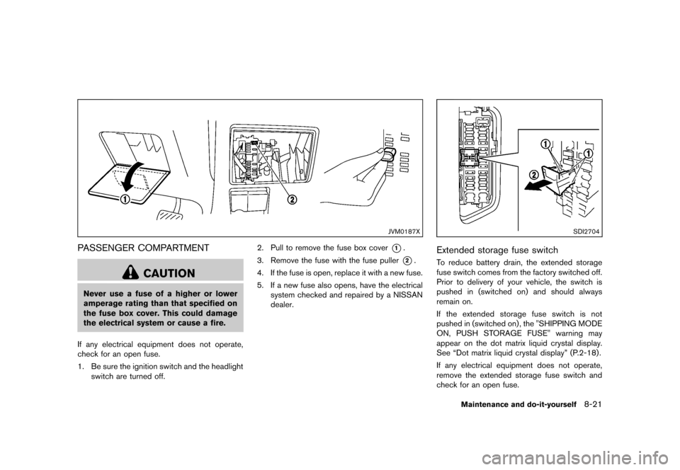 NISSAN QUEST 2013 RE52 / 4.G Owners Manual Black plate (425,1)
[ Edit: 2013/ 3/ 26 Model: E52-D ]
JVM0187X
PASSENGER COMPARTMENTGUID-377BDCAB-1F2D-4209-92B3-FFBA626F3776
CAUTION
Never use a fuse of a higher or lower
amperage rating than that s