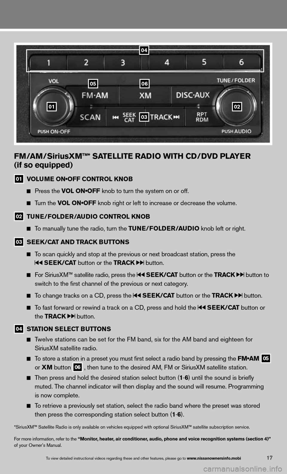 NISSAN QUEST 2013 RE52 / 4.G Quick Reference Guide 01
0605
03
02
FM/aM/SiriusXM™* Sa TeLLITe raDIO wITH CD/DVD PLa Yer 
(if so equipped)
01  VOLUME ON•OFF CONTROL KNOB
  
  Press the VOL ON•OFF knob to turn the system on or off. 
  
  Turn the V