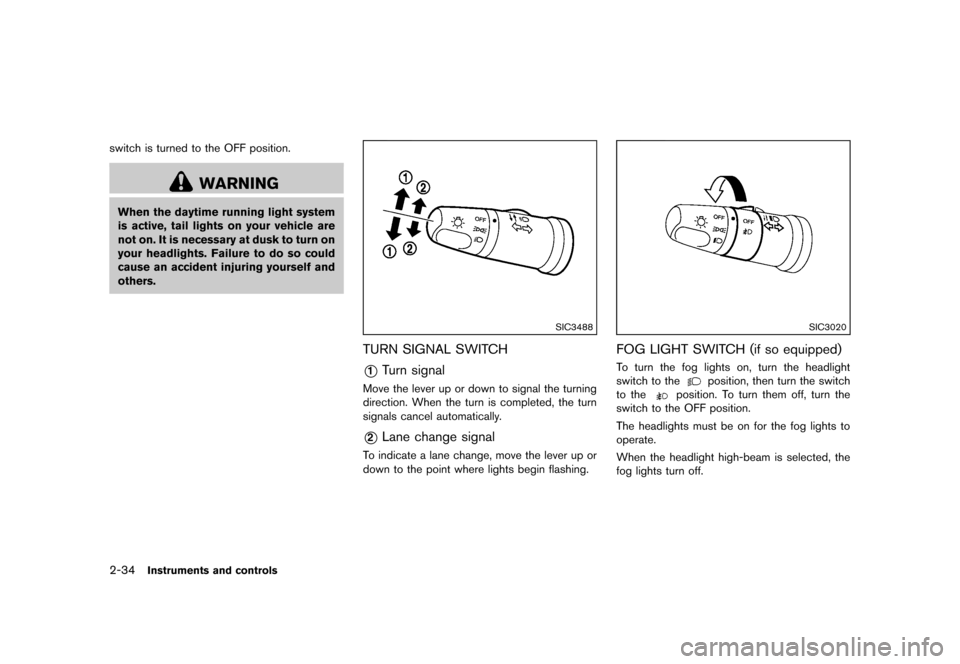 NISSAN ROGUE 2013 2.G Owners Manual Black plate (104,1)
[ Edit: 2012/ 5/ 18 Model: S35-D ]
2-34Instruments and controls
switch is turned to the OFF position.
WARNING
When the daytime running light system
is active, tail lights on your v