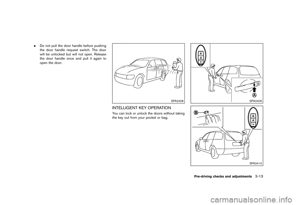 NISSAN ROGUE 2013 2.G Owners Manual Black plate (135,1)
[ Edit: 2012/ 5/ 18 Model: S35-D ]
.Do not pull the door handle before pushing
the door handle request switch. The door
will be unlocked but will not open. Release
the door handle 