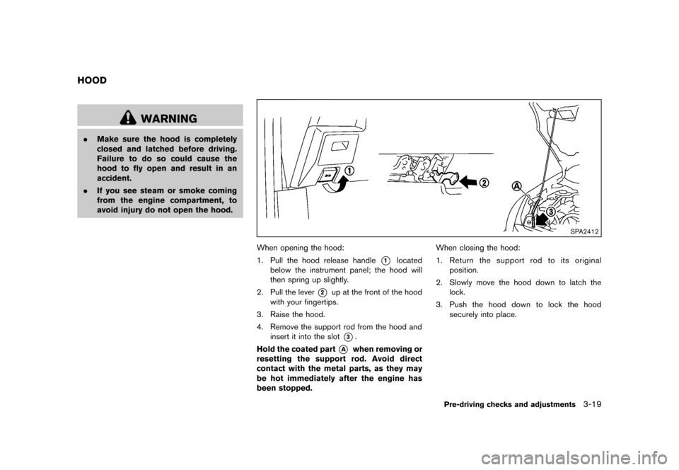 NISSAN ROGUE 2013 2.G Owners Manual Black plate (141,1)
[ Edit: 2012/ 5/ 18 Model: S35-D ]
S35-D-110201-3E438177-7161-4F63-AE18-E528B9958B72
WARNING
.Make sure the hood is completely
closed and latched before driving.
Failure to do so c